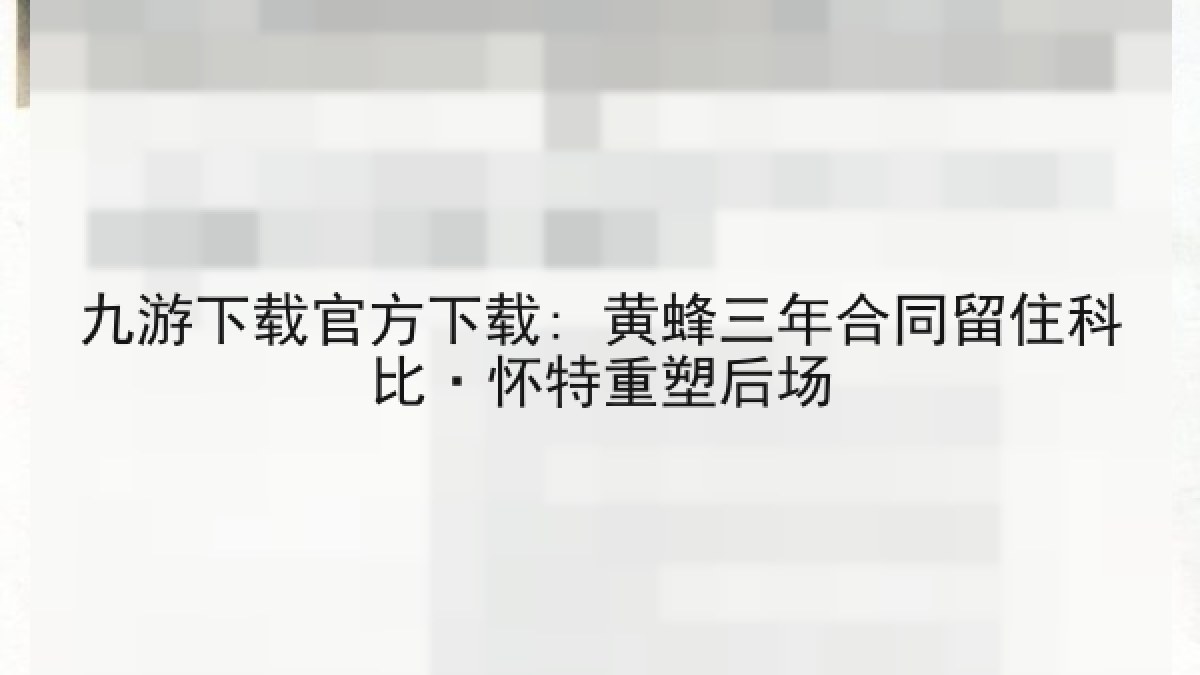九游下载官方下载: 黄蜂三年合同留住科比·怀特重塑后场