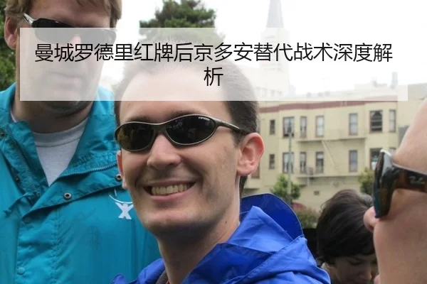 曼城罗德里红牌后京多安替代战术深度解析