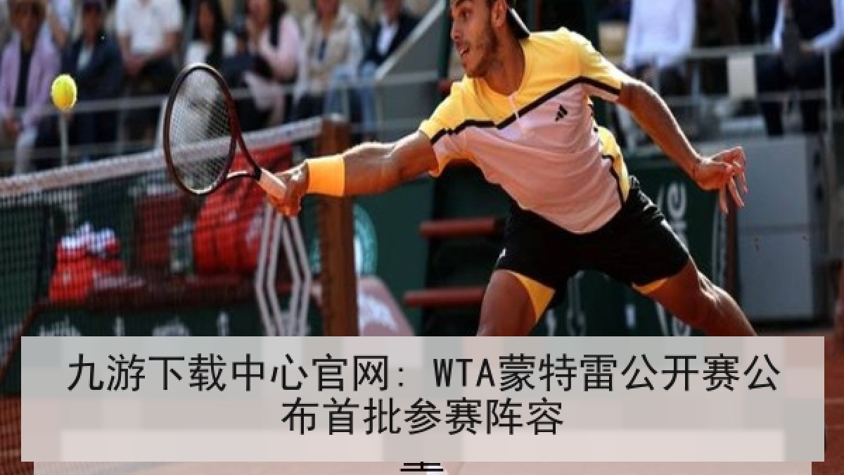 九游下载中心官网: WTA蒙特雷公开赛公布首批参赛阵容 九游下载中心官网: WTA蒙特雷公开赛公布首批参赛阵容