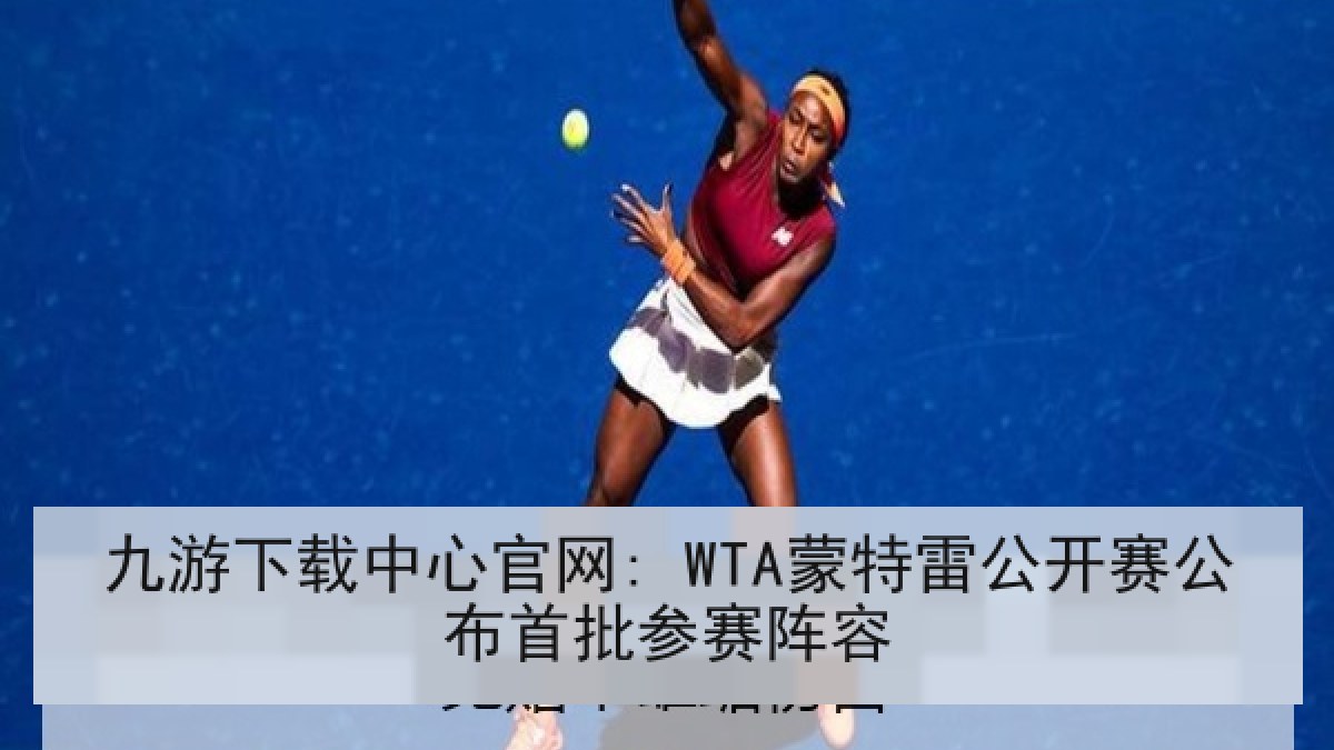 九游下载中心官网: WTA蒙特雷公开赛公布首批参赛阵容