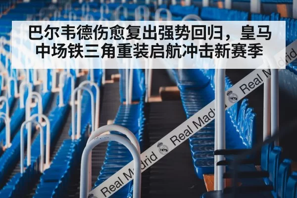 巴尔韦德伤愈复出强势回归，皇马中场铁三角重装启航冲击新赛季