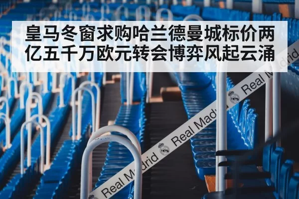 皇马冬窗求购哈兰德曼城标价两亿五千万欧元转会博弈风起云涌