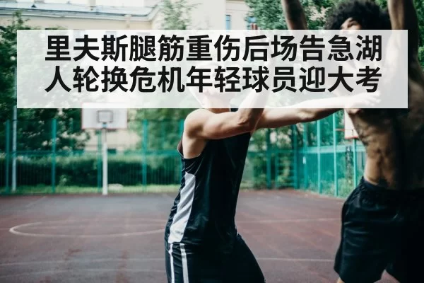 里夫斯腿筋重伤后场告急湖人轮换危机年轻球员迎大考