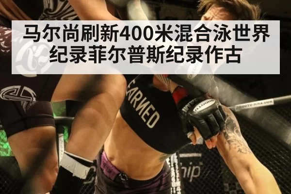 马尔尚刷新400米混合泳世界纪录菲尔普斯纪录作古
