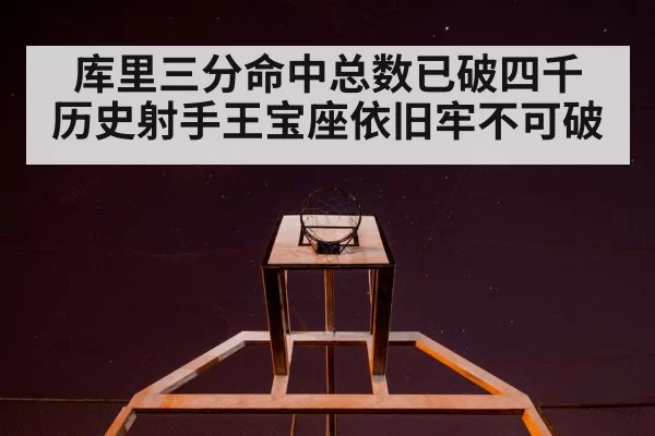 库里三分命中总数已破四千 历史射手王宝座依旧牢不可破