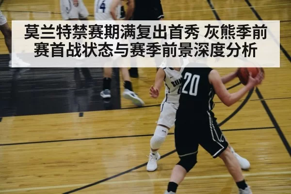 莫兰特禁赛期满复出首秀 灰熊季前赛首战状态与赛季前景深度分析